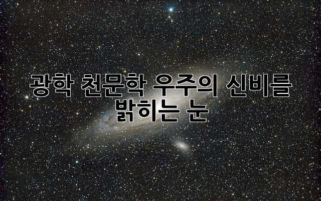 광학 천문학: 우주의 신비를 밝히는 눈