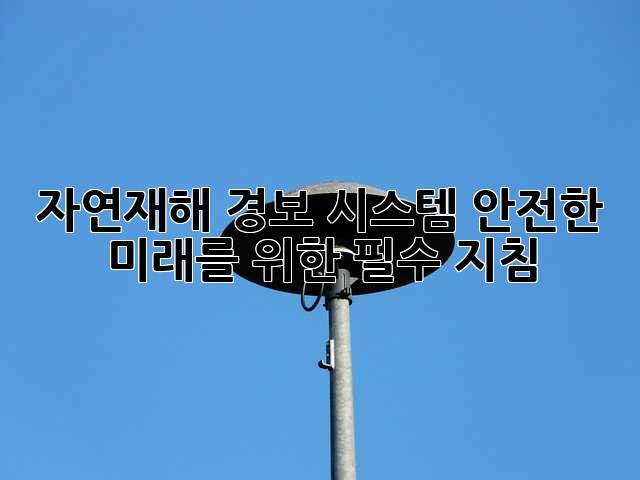 자연재해 경보 시스템: 안전한 미래를 위한 필수 지침