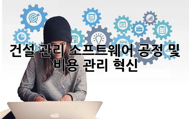 건설 관리 소프트웨어: 공정 및 비용 관리 혁신