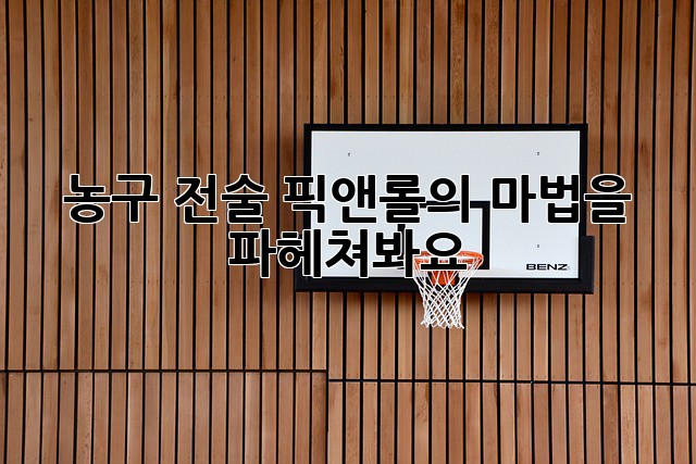 농구 전술: 픽앤롤의 마법을 파헤쳐봐요!