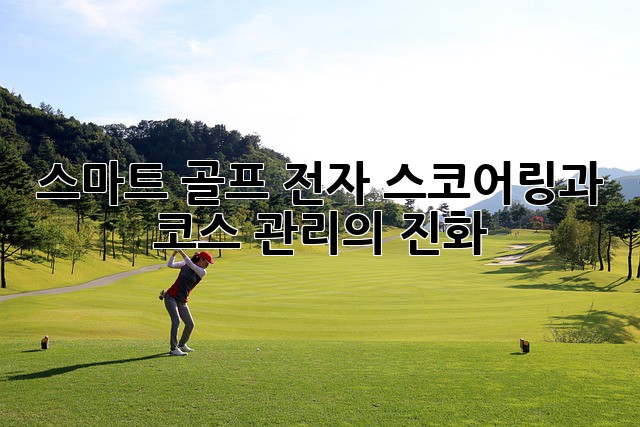 스마트 골프: 전자 스코어링과 코스 관리의 진화