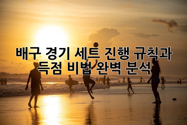 배구 경기, 세트 진행 규칙과 득점 비법 완벽 분석!