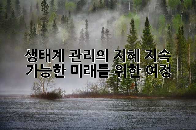 생태계 관리의 지혜: 지속 가능한 미래를 위한 여정