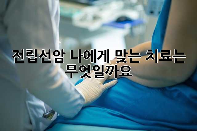 전립선암, 나에게 맞는 치료는 무엇일까요?