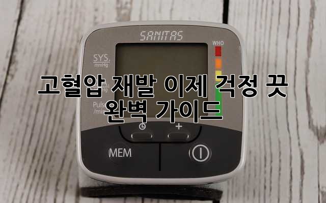 고혈압 재발, 이제 걱정 끗! 완벽 가이드