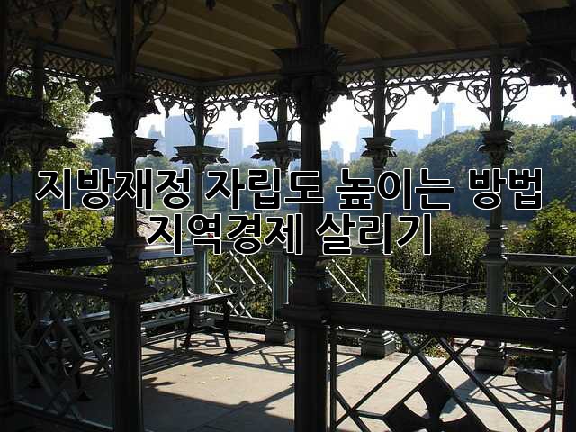 지방재정 자립도 높이는 방법: 지역경제 살리기