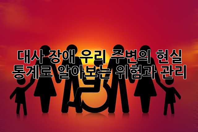 대사 장애, 우리 주변의 현실: 통계로 알아보는 위험과 관리