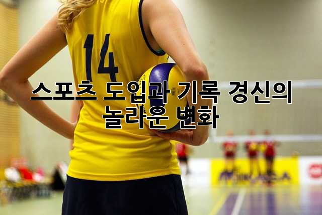 스포츠 도입과 기록 경신의 놀라운 변화