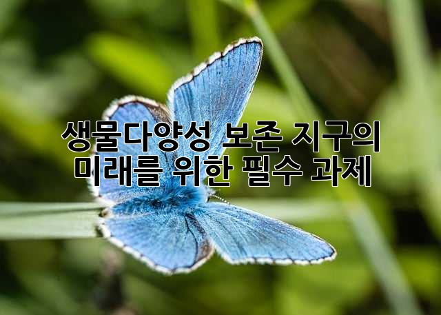 생물다양성 보존: 지구의 미래를 위한 필수 과제