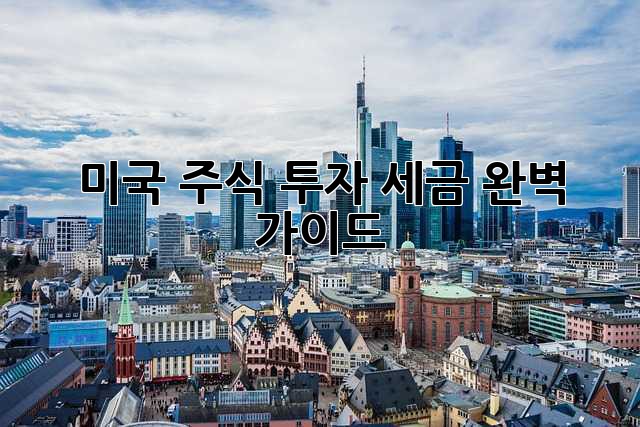 미국 주식 투자, 세금 완벽 가이드