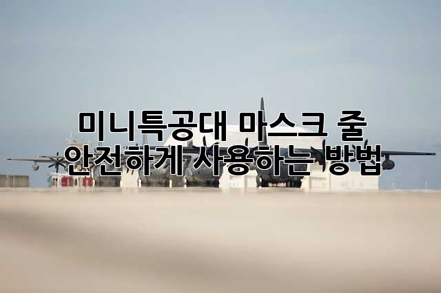 미니특공대 마스크 줄: 안전하게 사용하는 방법