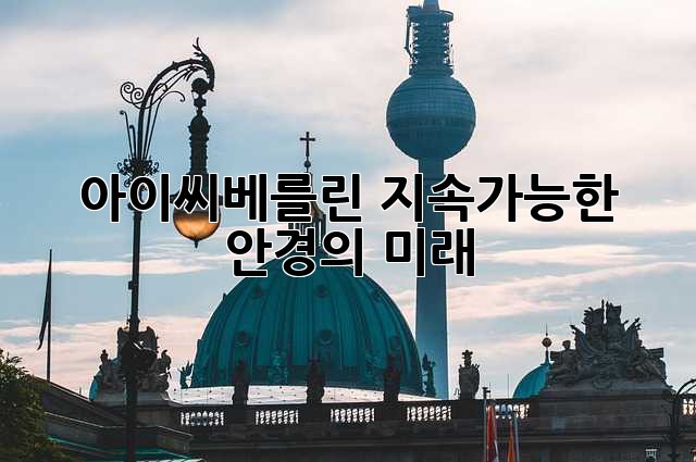 아이씨베를린: 지속가능한 안경의 미래