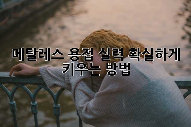 메탈레스 용접 실력, 확실하게 키우는 방법!