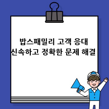 밥스패밀리 고객 응대 신속하고 정확한 문제 해결