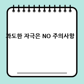 과도한 자극은 NO 주의사항 