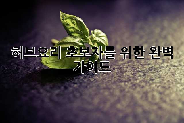 허브요리: 초보자를 위한 완벽 가이드🌿