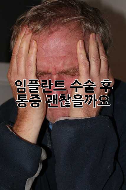 임플란트 수술 후 통증, 괜찮을까요?