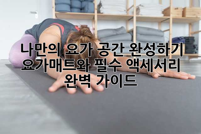 나만의 요가 공간 완성하기: 요가매트와 필수 액세서리 완벽 가이드