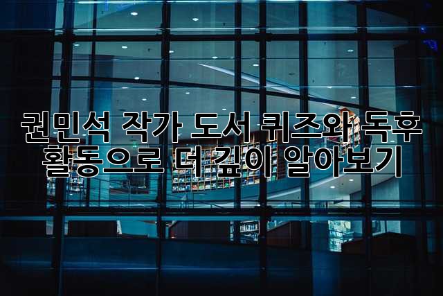 권민석 작가 도서: 퀴즈와 독후 활동으로 더 깊이 알아보기