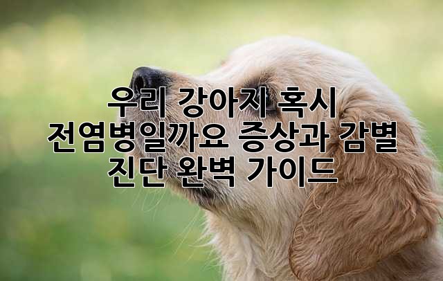 🐶 우리 강아지, 혹시 전염병일까요? 증상과 감별 진단 완벽 가이드