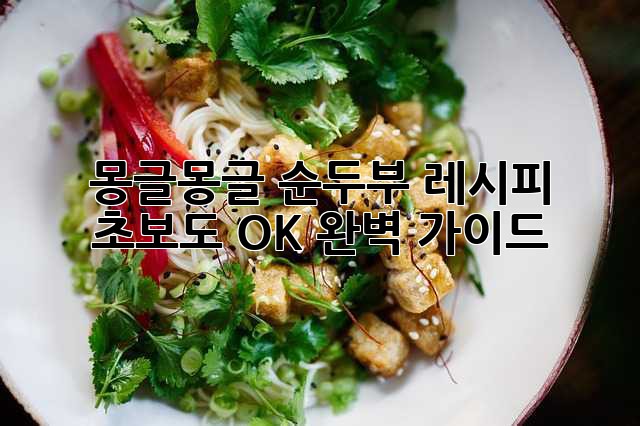 몽글몽글 순두부 레시피: 초보도 OK! 완벽 가이드