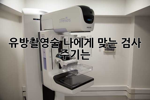 유방촬영술, 나에게 맞는 검사 주기는?