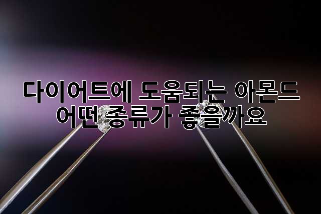 다이어트에 도움되는 아몬드, 어떤 종류가 좋을까요?