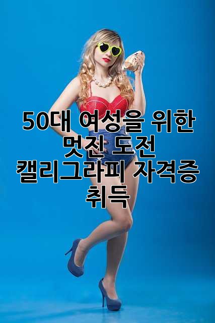 50대 여성을 위한 멋진 도전: 캘리그라피 자격증 취득