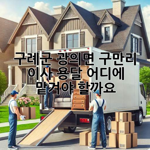 구례군 광의면 구만리 이사 용달, 어디에 맡겨야 할까요?