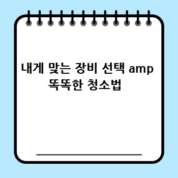 내게 맞는 장비 선택 amp 똑똑한 청소법 