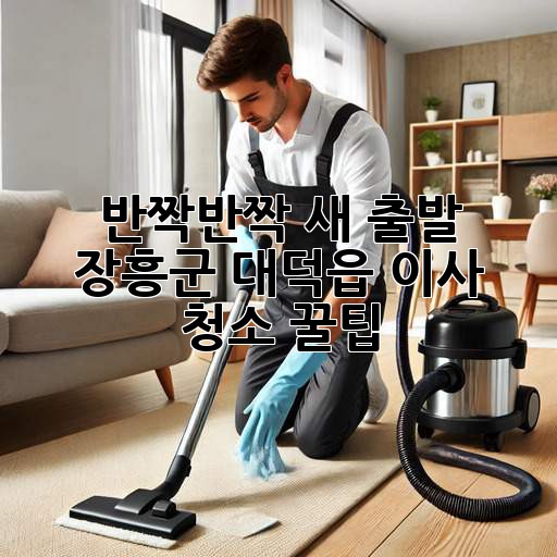 ✨ 반짝반짝 새 출발! 장흥군 대덕읍 이사 청소 꿀팁 🏡