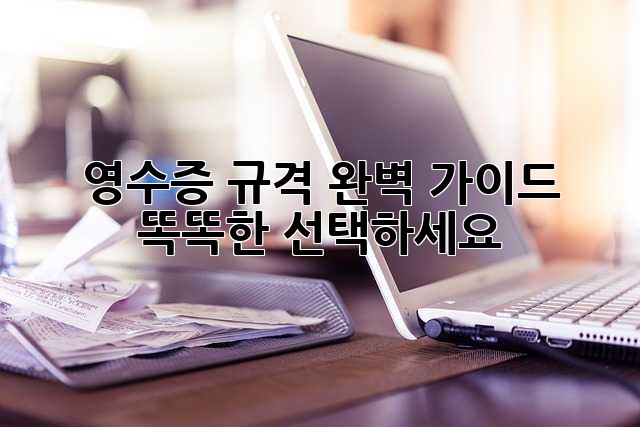 영수증 규격 완벽 가이드: 똑똑한 선택하세요!